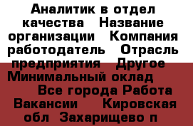 Аналитик в отдел качества › Название организации ­ Компания-работодатель › Отрасль предприятия ­ Другое › Минимальный оклад ­ 32 000 - Все города Работа » Вакансии   . Кировская обл.,Захарищево п.